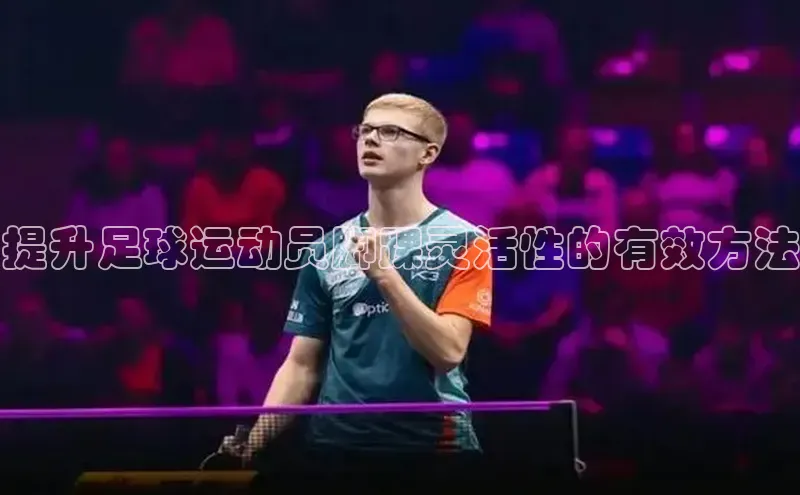 6688体育app登录注册百度游戏开放平台提升足球运动员脚踝灵活性的有效方法