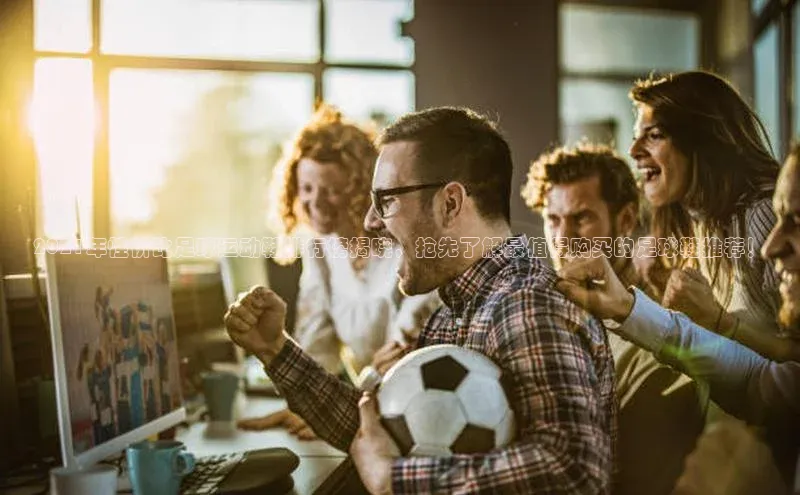 6688体育集团app下载百度翻译2021年性价比足球运动鞋排行榜揭晓，抢先了解最值得购买的足球鞋推荐！