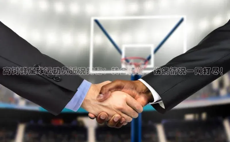 6688网址登录普信公司高树群足球运动员近况揭秘：转会传闻、伤病情况一网打尽！