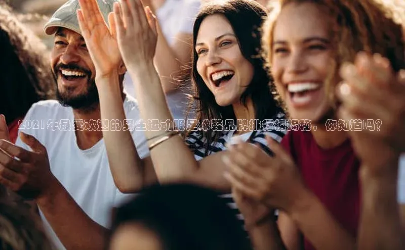 6688体育平台网页人口猫眼2021年最受欢迎的男生运动服足球鞋品牌排行榜揭秘，你知道吗？