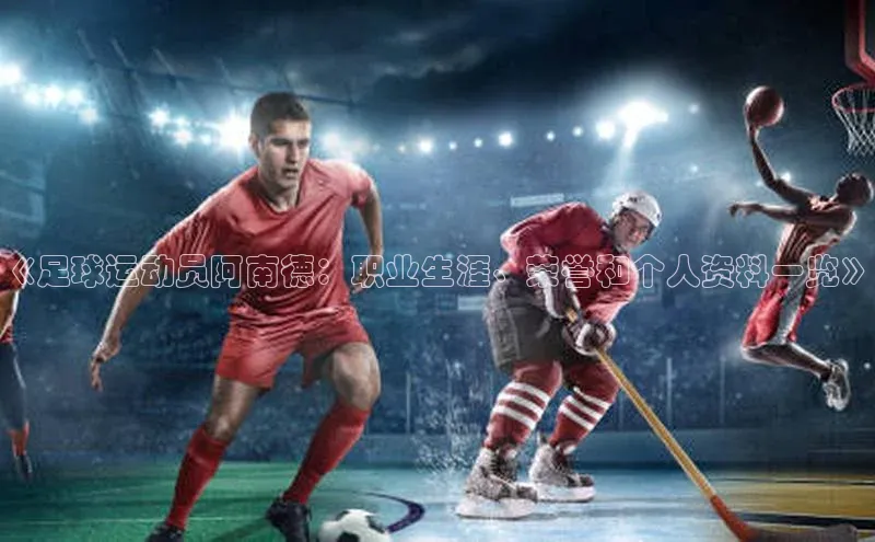 6688体育手机登录入口百度手机助手《足球运动员阿南德：职业生涯、荣誉和个人资料一览》