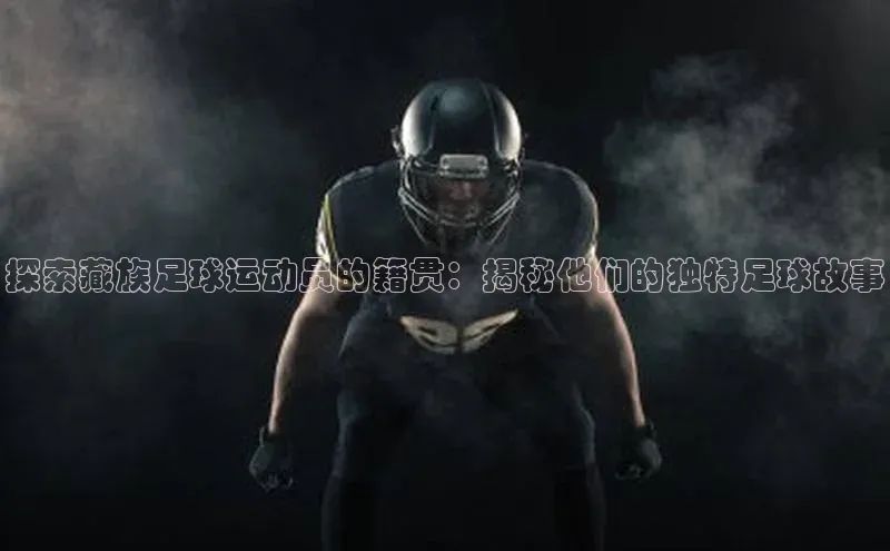 6688体育app注册京东探索藏族足球运动员的籍贯：揭秘他们的独特足球故事