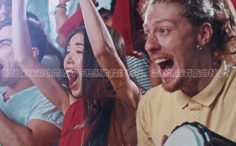 6688体育线上登录百度健康揭秘足球运动员被吓死视频片段的真相，震撼揭露背后的秘密！