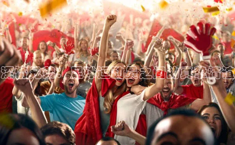 6688网址登录巴美列捷福深情兄弟：足球运动员之间的真挚情谊