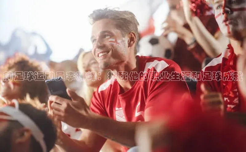 6688体育app登录注册百度游戏开放平台前足球运动员李玮峰：揭秘他的职业生涯和足球成就