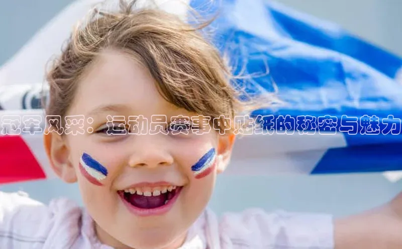 6688体育手机版登录轻美电器冠军风采：运动员赛事中贴纸的秘密与魅力