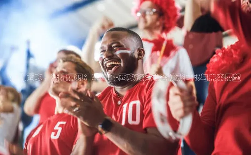 魅力西安，活力展现：2024年西安市运动会精彩回顾与未来展望