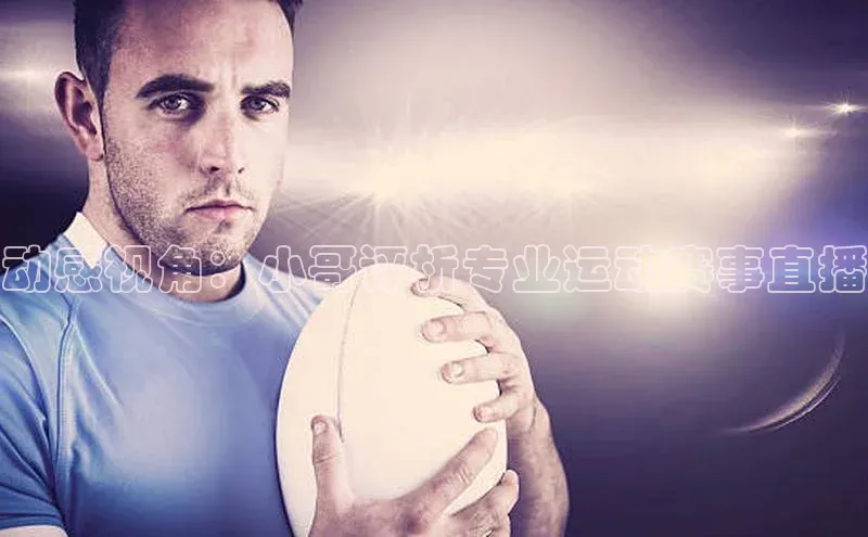 动感视角：小哥评析专业运动赛事直播