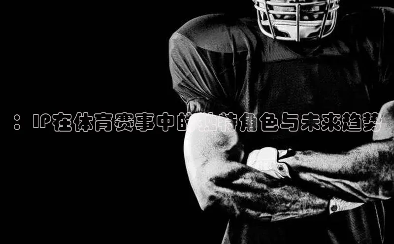 ：IP在体育赛事中的独特角色与未来趋势