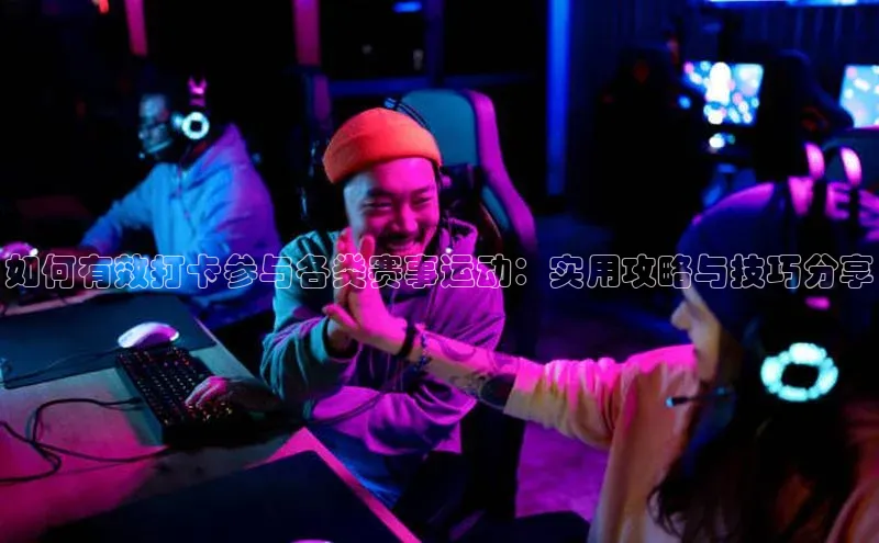 如何有效打卡参与各类赛事运动：实用攻略与技巧分享