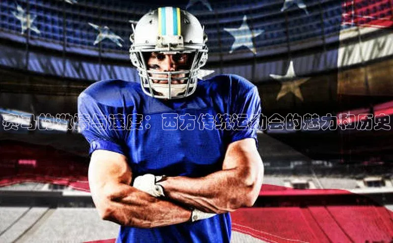 赛马的激情与速度：西方传统运动会的魅力和历史