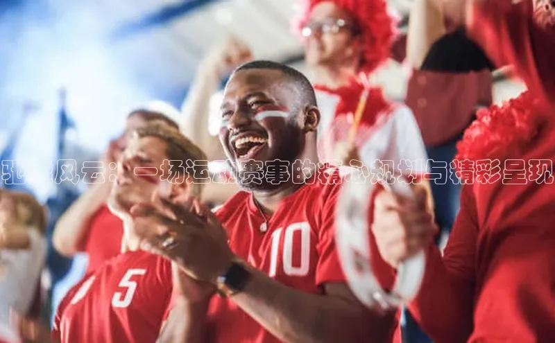 驰越风云：一场运动赛事的精心规划与精彩呈现