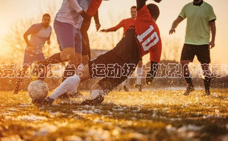 竞技的舞台：运动场上激烈的赛事