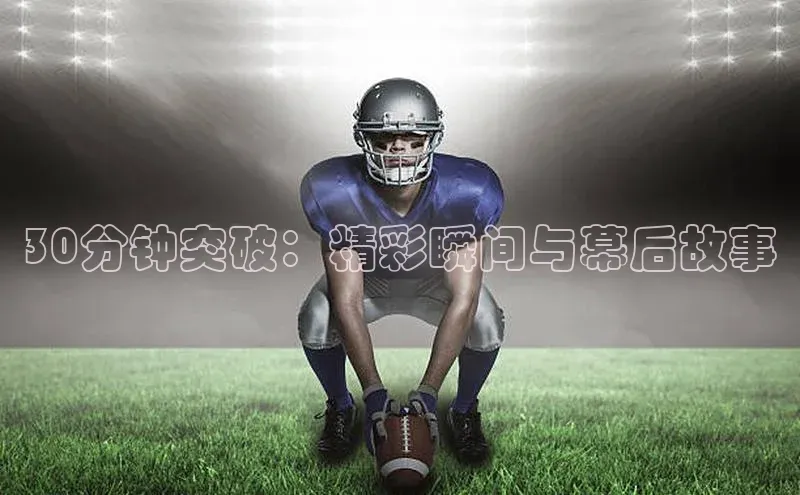 30分钟突破：精彩瞬间与幕后故事