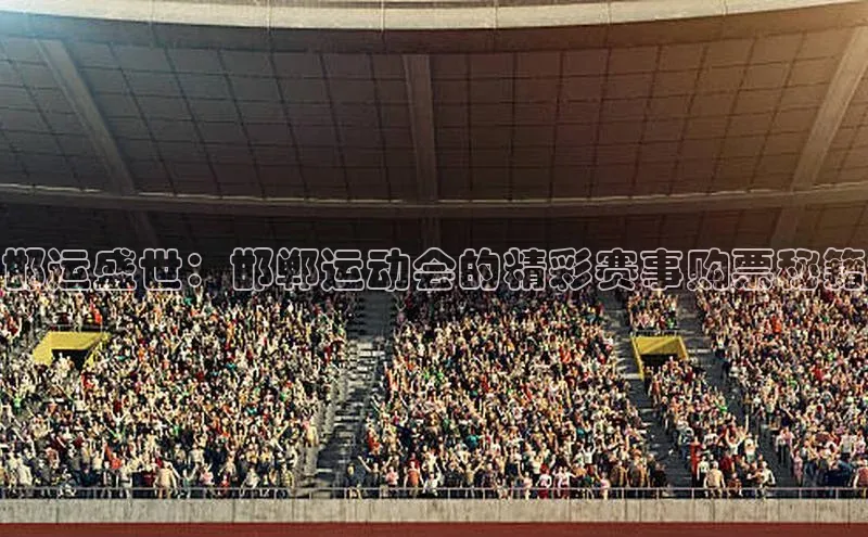 邯运盛世：邯郸运动会的精彩赛事购票秘籍