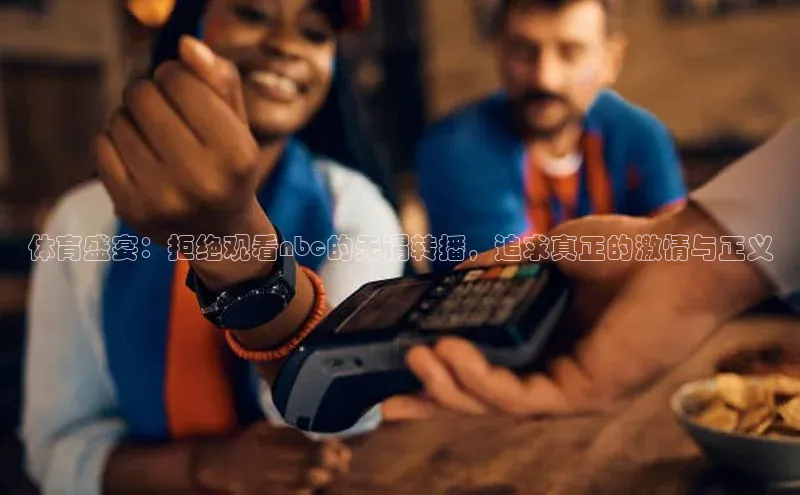 体育盛宴：拒绝观看nbc的无谓转播，追求真正的激情与正义