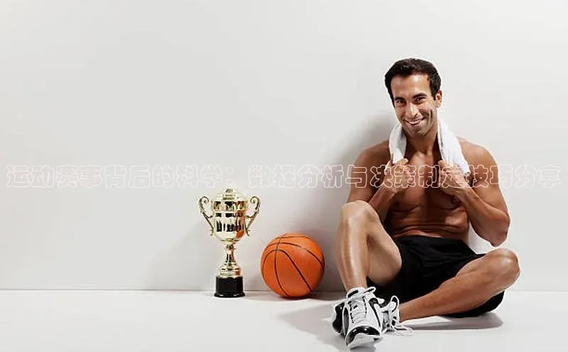 运动赛事背后的科学：数据分析与决策制定技巧分享