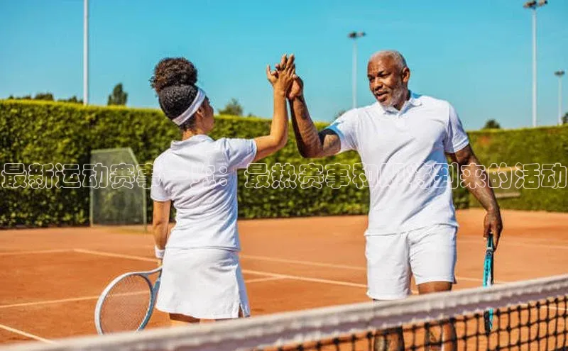 最新运动赛事一览：最热赛事和即将到来的活动