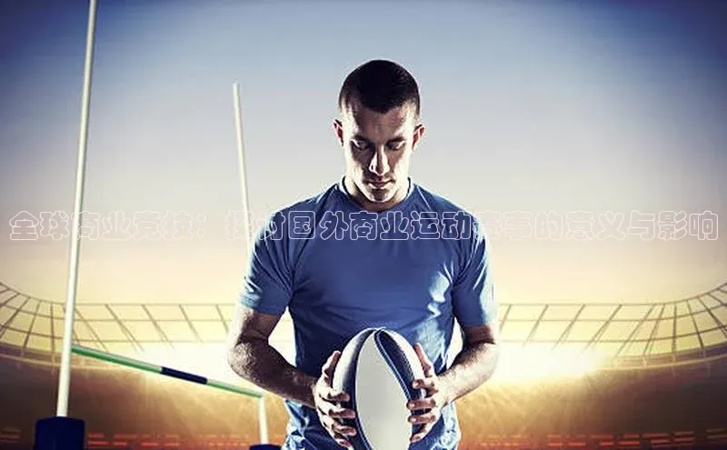 全球商业竞技：探讨国外商业运动赛事的意义与影响