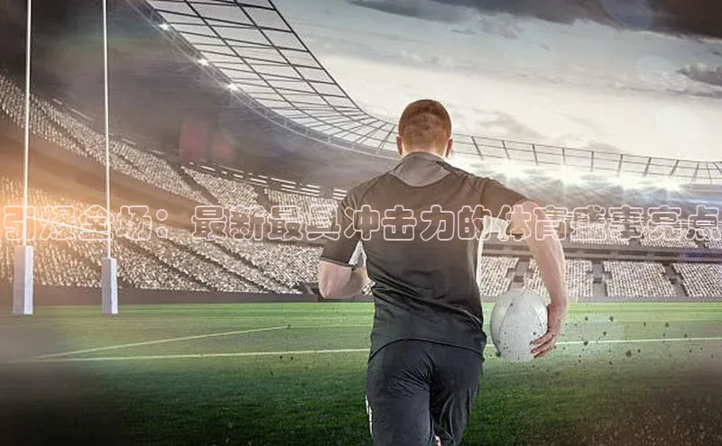 引爆全场：最新最具冲击力的体育盛事亮点