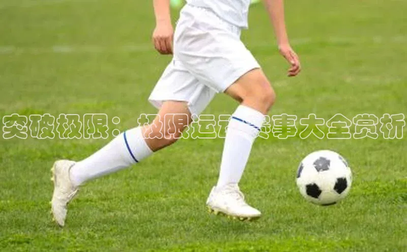 突破极限：极限运动赛事大全赏析