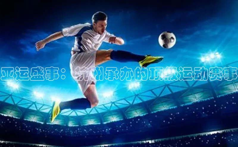 亚运盛事：杭州承办的顶级运动赛事