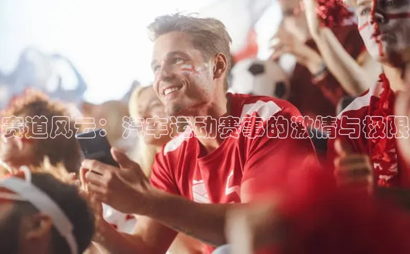 赛道风云：汽车运动赛事的激情与极限