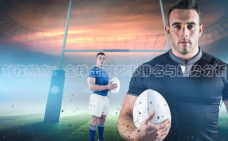 剑锋所向：全球击剑赛事排名与趋势分析