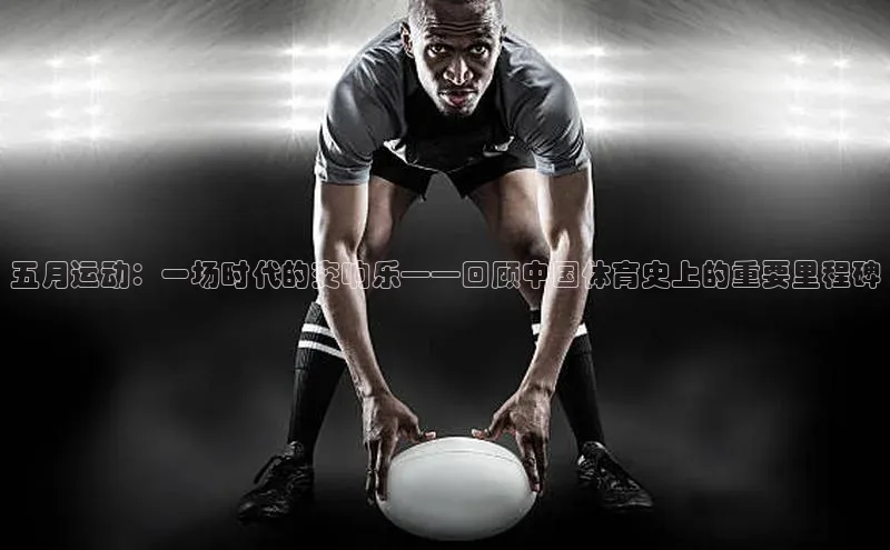 五月运动：一场时代的交响乐——回顾中国体育史上的重要里程碑