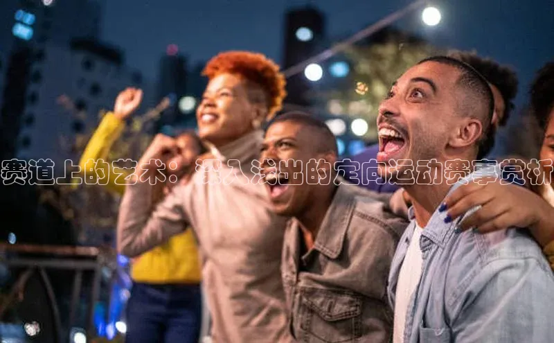 赛道上的艺术：深入浅出的定向运动赛事赏析