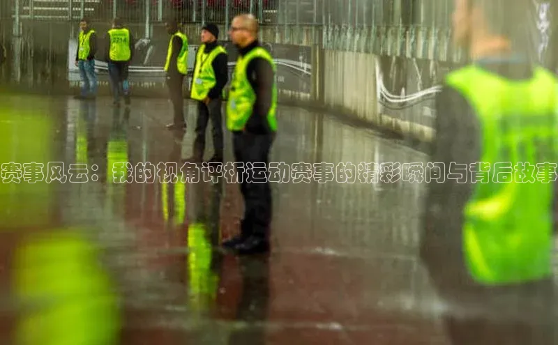 赛事风云：我的视角评析运动赛事的精彩瞬间与背后故事