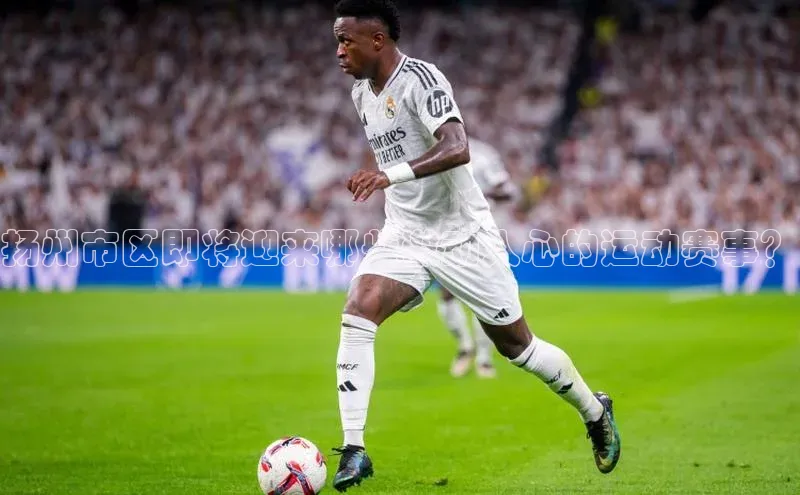 扬州市区即将迎来哪些激动人心的运动赛事？