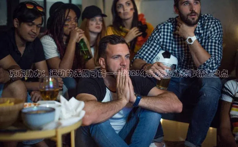 京东助力：运动的无限可能——2023年京东赞助赛事精选盘点