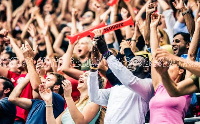 捕捉瞬间激情：运动赛事高质量拍摄技巧视频