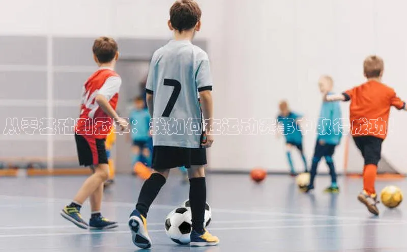 从零基础到冠军：我如何在运动赛事中取得成功！