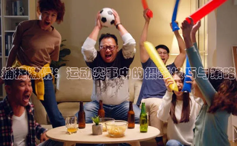 捕捉激情：运动赛事中的摄影技巧与策略