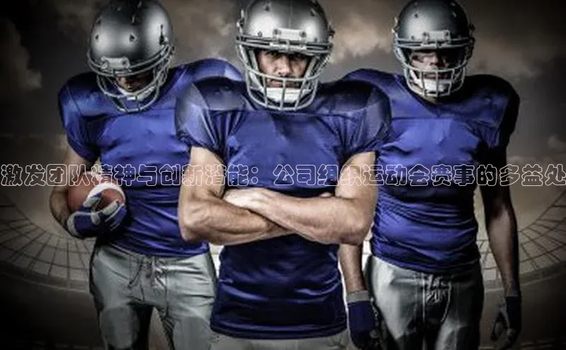 激发团队精神与创新潜能：公司组织运动会赛事的多益处
