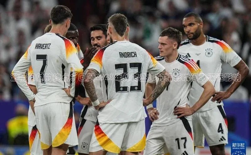 激情四射的终点：回顾2023年体育盛事的精彩瞬间与深远影响