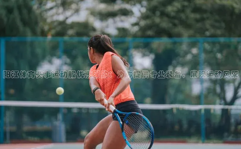 阳江体育赛事运动服优惠团购：为你提供专业装备，展现运动风采