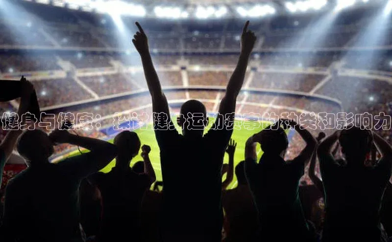 健身与健康：探讨健身运动赛事的种类和影响力