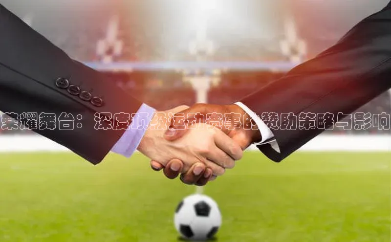 荣耀舞台：深度顶级运动赛事的赞助策略与影响