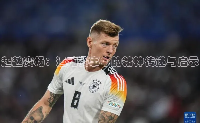 超越赛场：运动赛事中的精神传递与启示