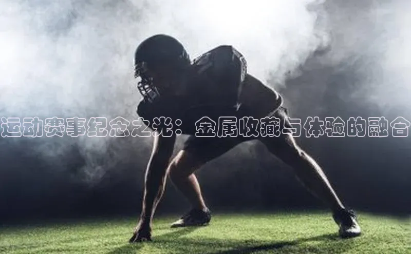 运动赛事纪念之光：金属收藏与体验的融合