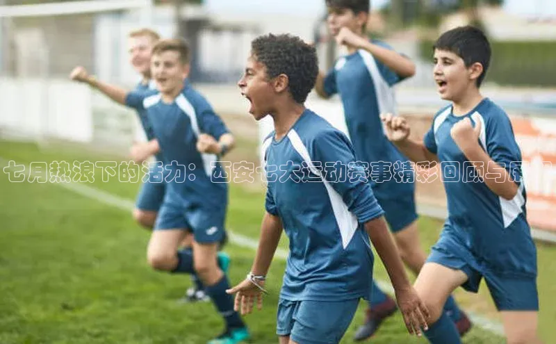 七月热浪下的活力：西安七大运动赛事精彩回顾与展望