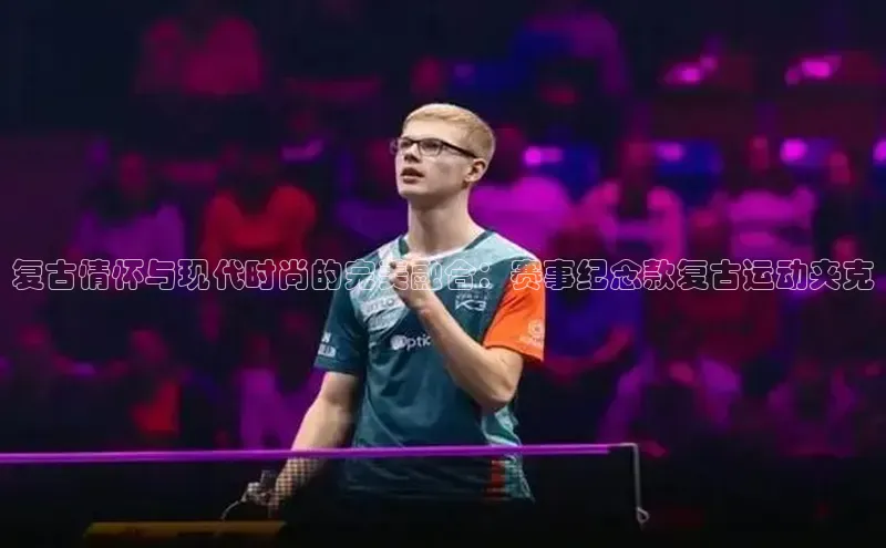 复古情怀与现代时尚的完美融合：赛事纪念款复古运动夹克