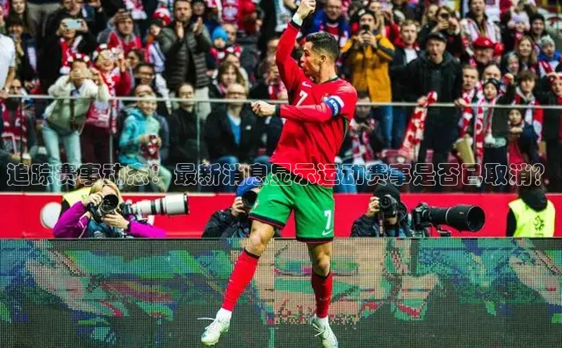 追踪赛事动态：最新消息显示运动赛事是否已取消？