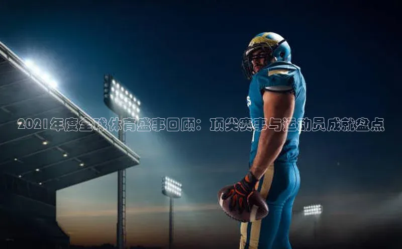 2021年度全球体育盛事回顾：顶尖赛事与运动员成就盘点